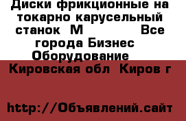 Диски фрикционные на токарно-карусельный станок 1М553, 1531 - Все города Бизнес » Оборудование   . Кировская обл.,Киров г.